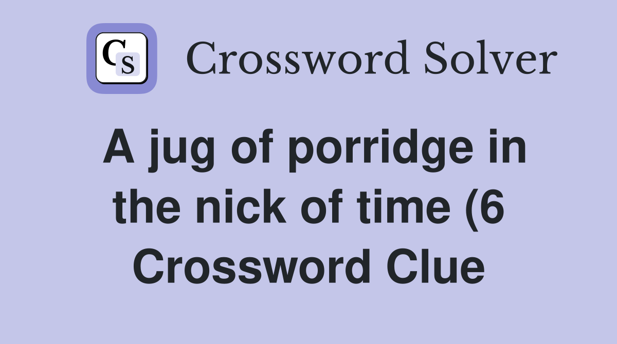 A jug of porridge in the nick of time (6) Crossword Clue Answers A jug of porridge in the nick of time (6) Crossword Clue Answers