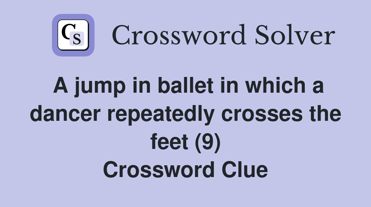 A jump in ballet in which a dancer repeatedly crosses the feet (9) Crossword Clue