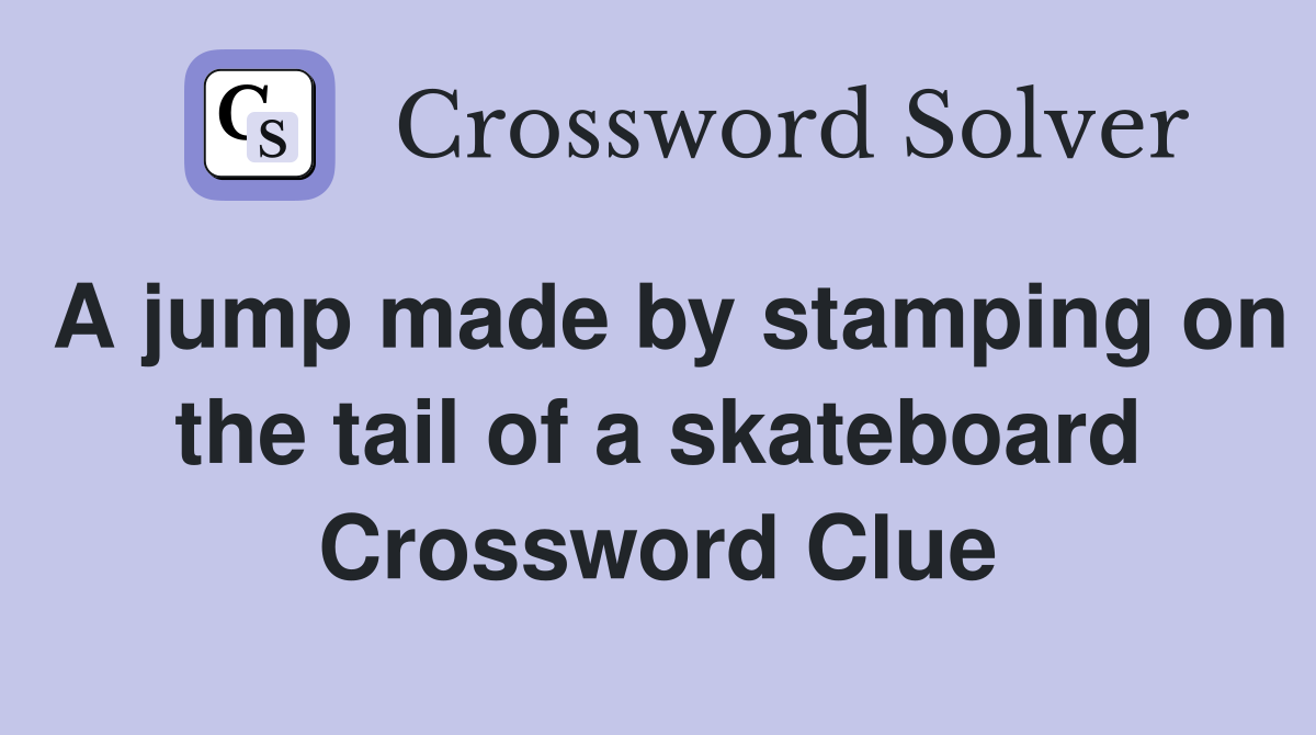 A jump made by stamping on the tail of a skateboard Crossword Clue