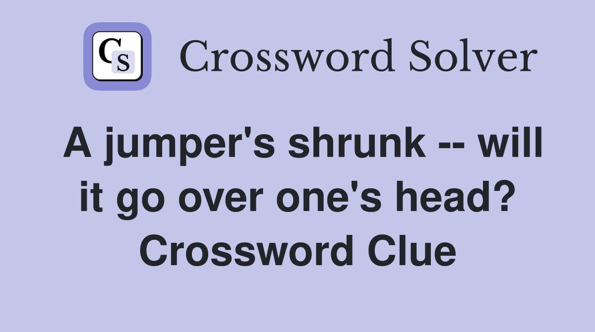 A jumper's shrunk -- will it go over one's head? Crossword Clue