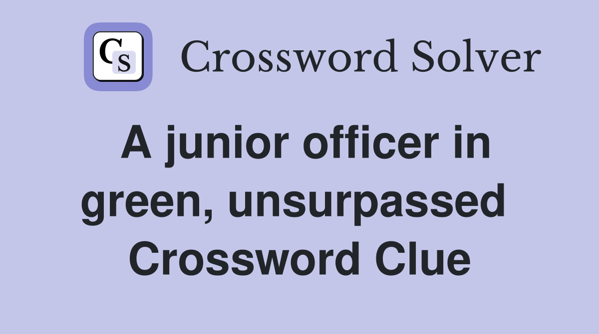 A junior officer in green, unsurpassed  Crossword Clue