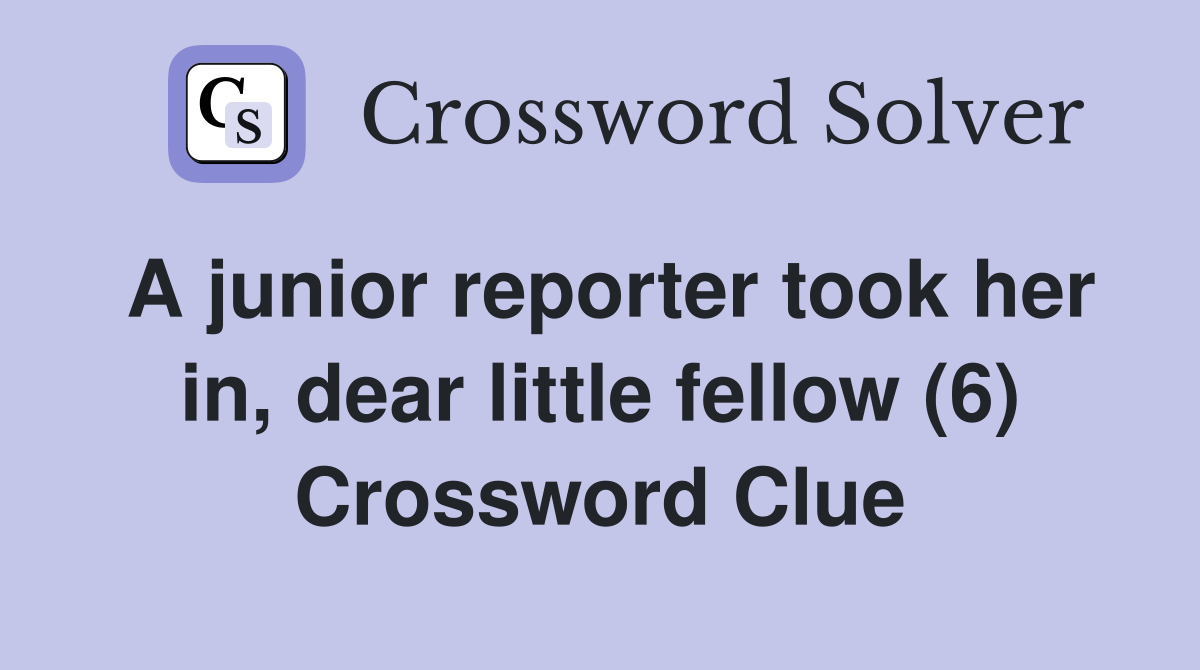 A junior reporter took her in, dear little fellow (6) Crossword Clue