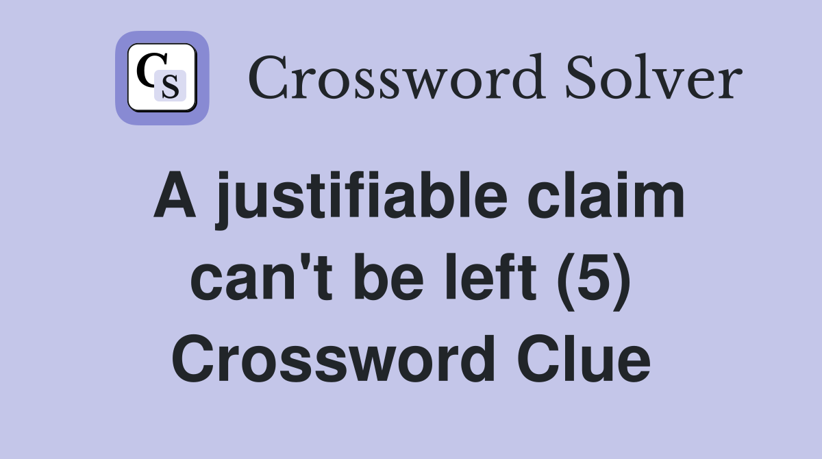 A justifiable claim can't be left (5) Crossword Clue