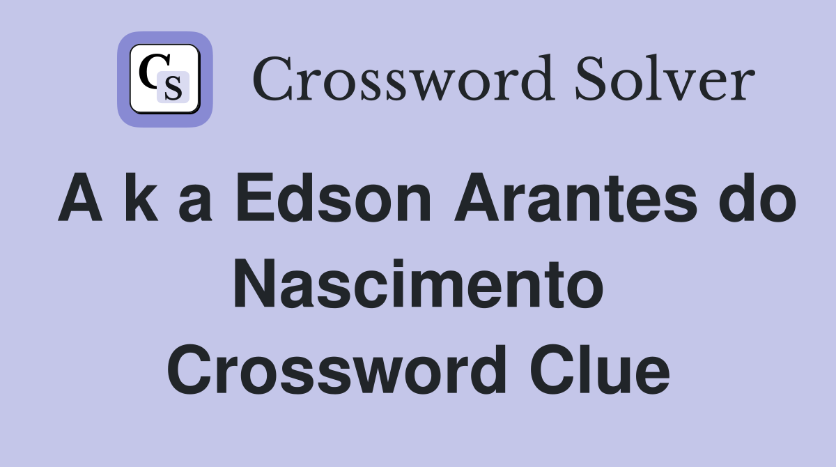 A k a Edson Arantes do Nascimento Crossword Clue