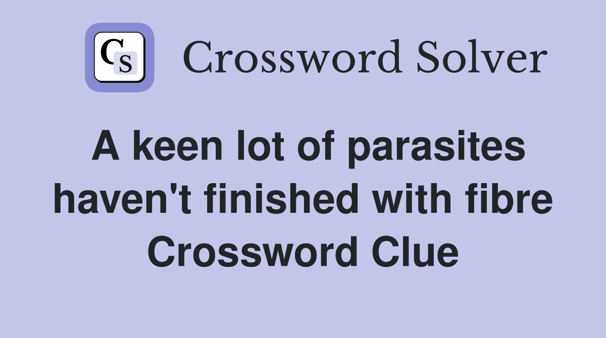 A keen lot of parasites haven't finished with fibre Crossword Clue