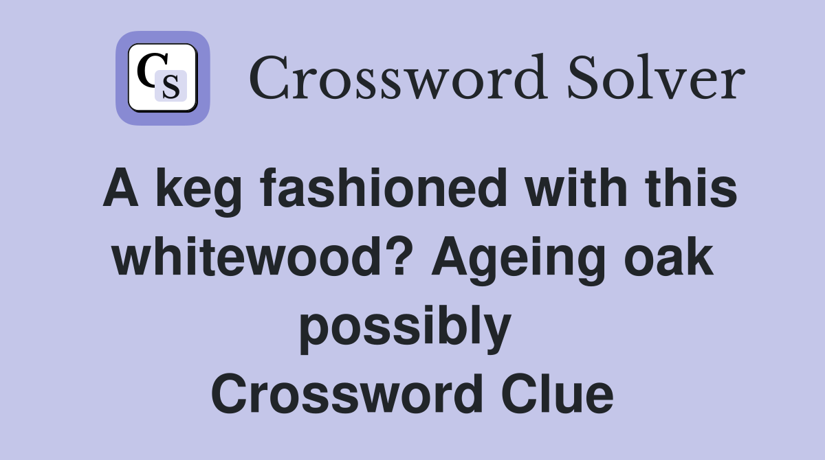 A keg fashioned with this whitewood? Ageing oak possibly  Crossword Clue