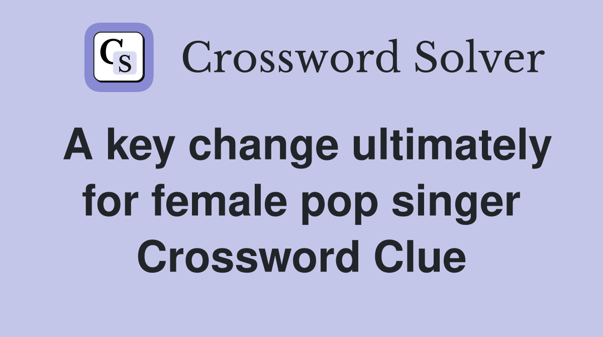A key change ultimately for female pop singer Crossword Clue