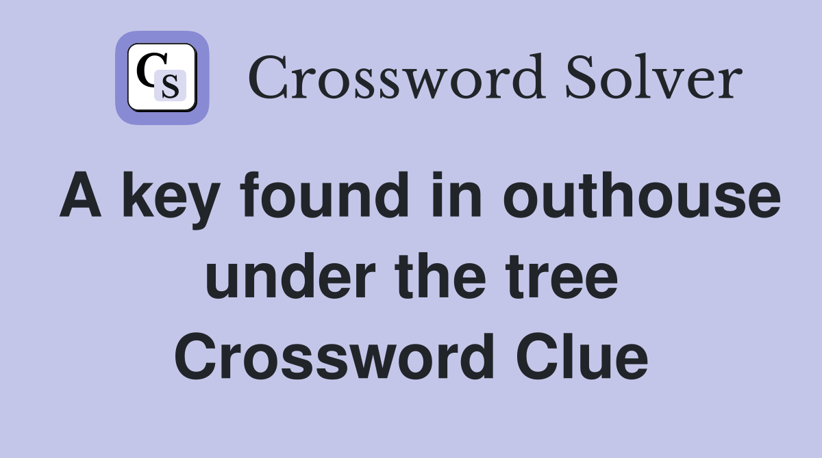A key found in outhouse under the tree Crossword Clue