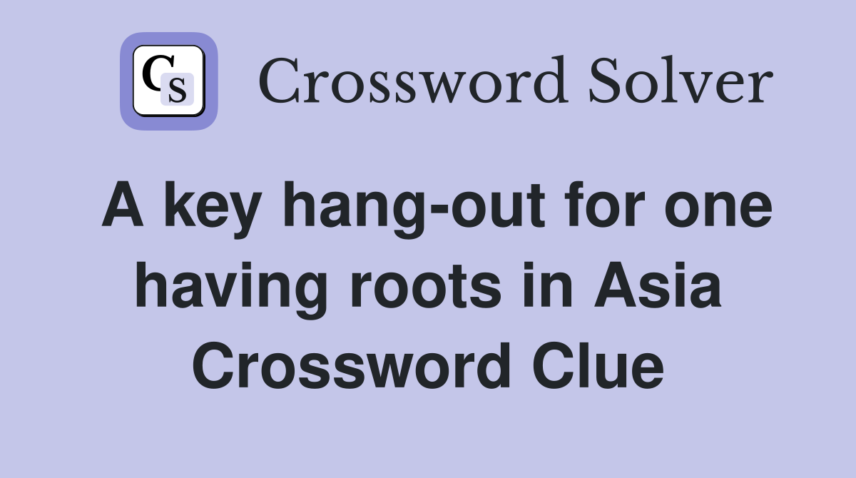 A key hang-out for one having roots in Asia Crossword Clue
