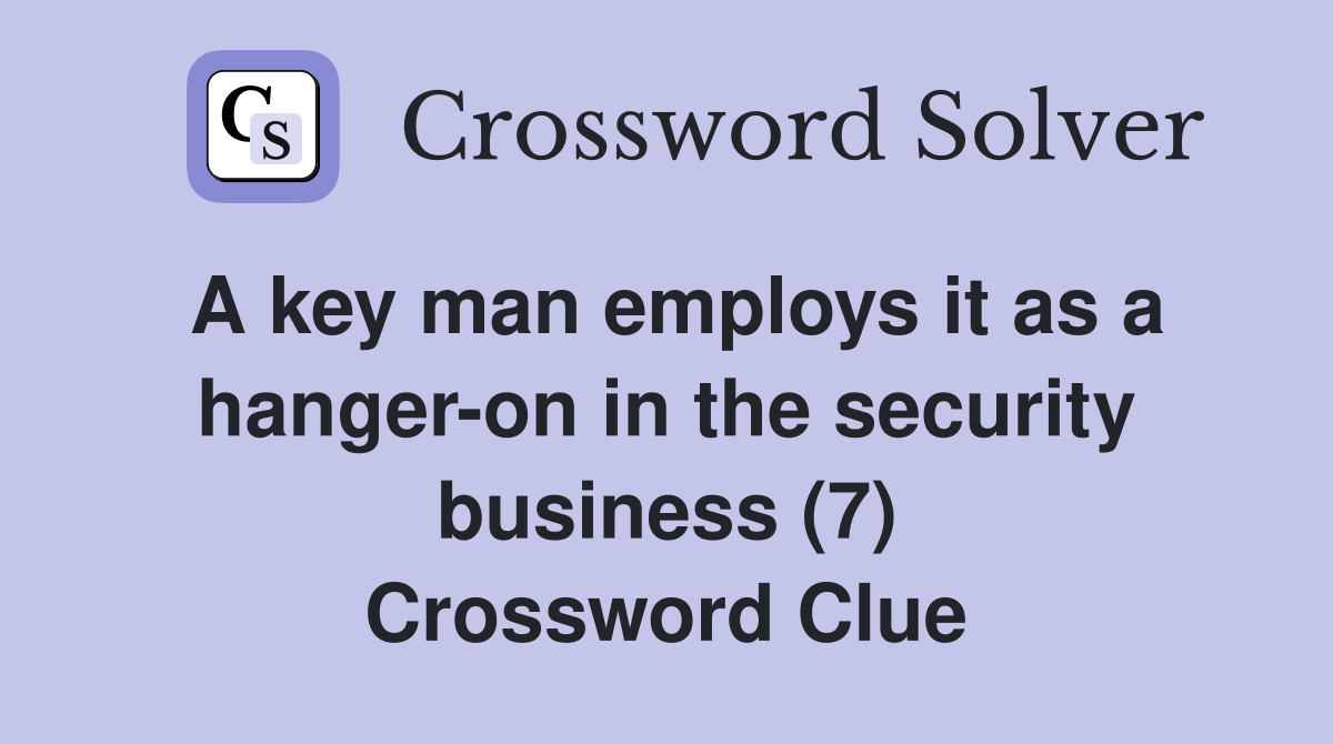A key man employs it as a hanger-on in the security business (7) Crossword Clue