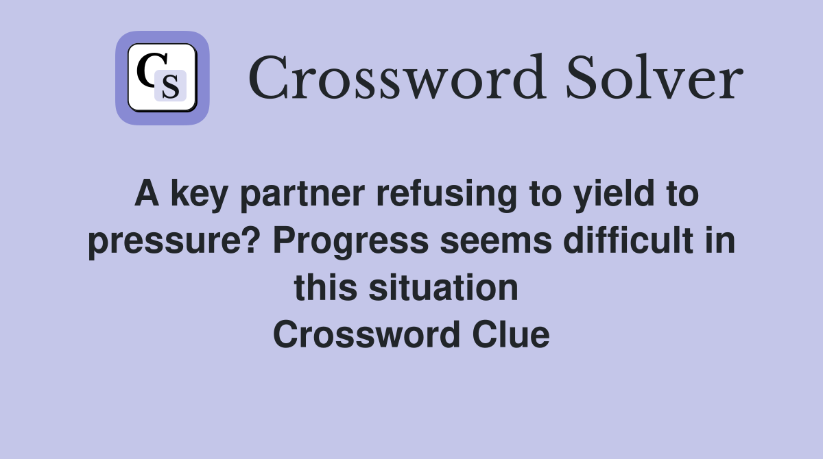 A key partner refusing to yield to pressure? Progress seems difficult in this situation  Crossword Clue