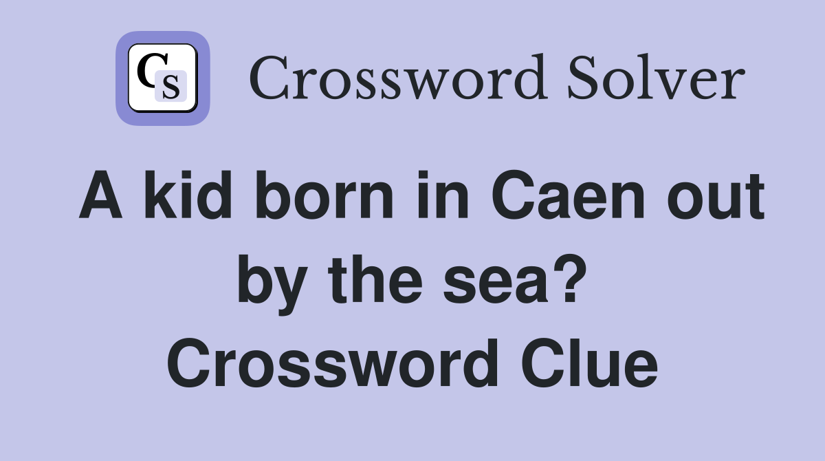 A kid born in Caen out by the sea? Crossword Clue