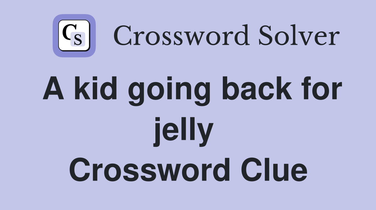 A kid going back for jelly  Crossword Clue