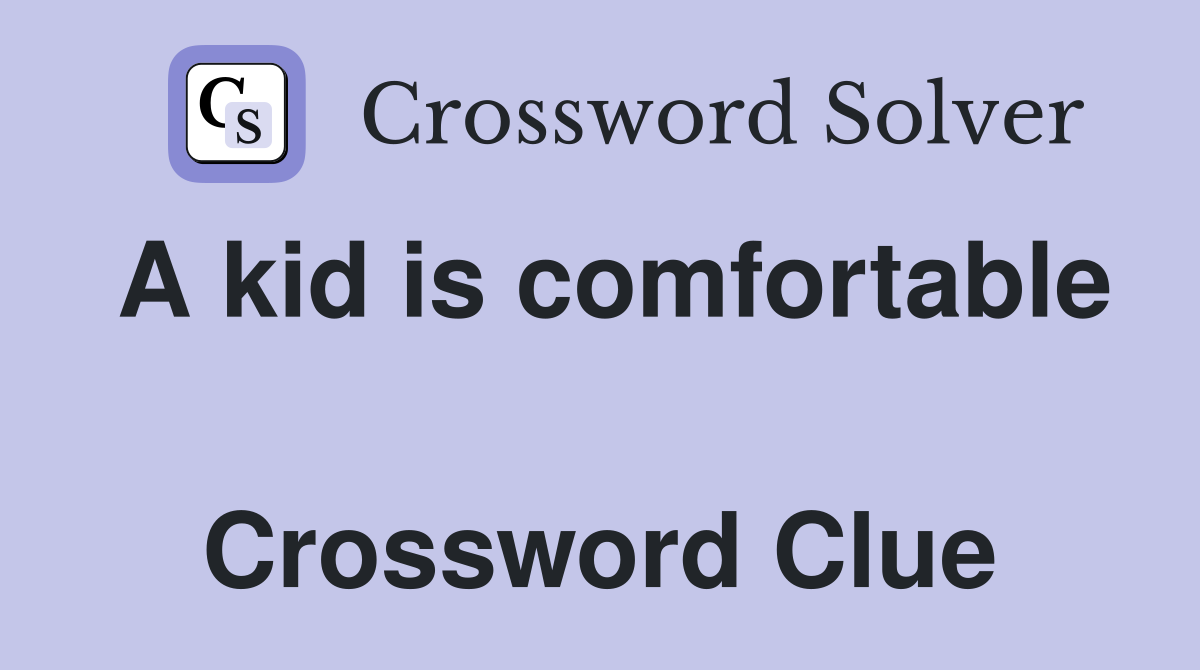 A kid is comfortable  Crossword Clue