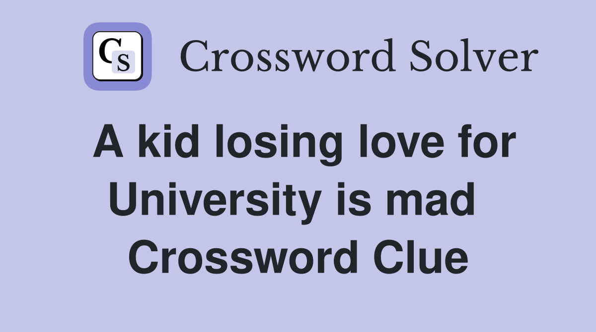 A kid losing love for University is mad  Crossword Clue