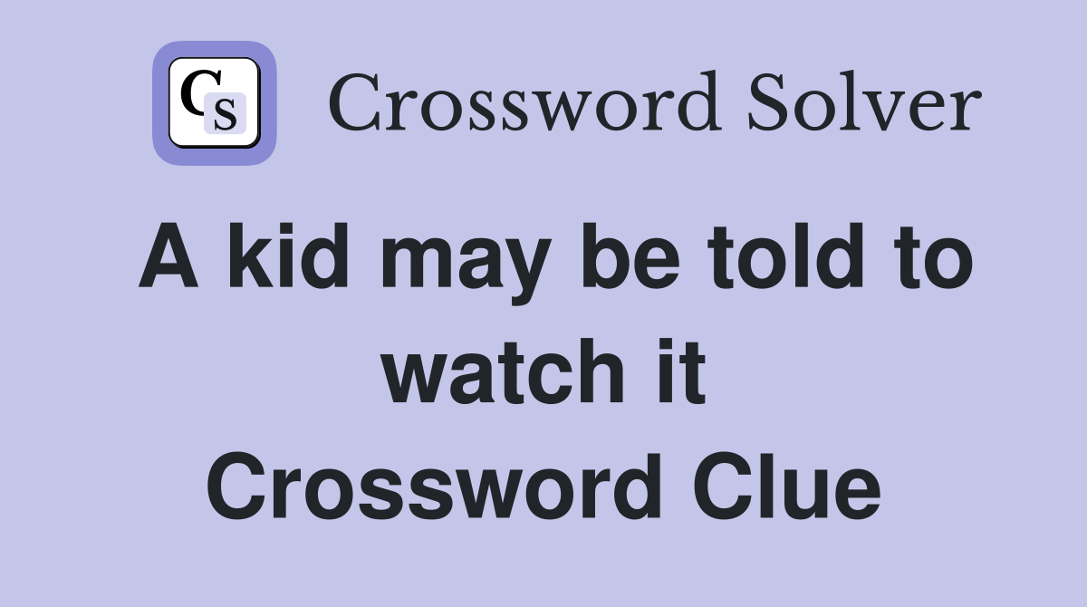 A kid may be told to watch it Crossword Clue