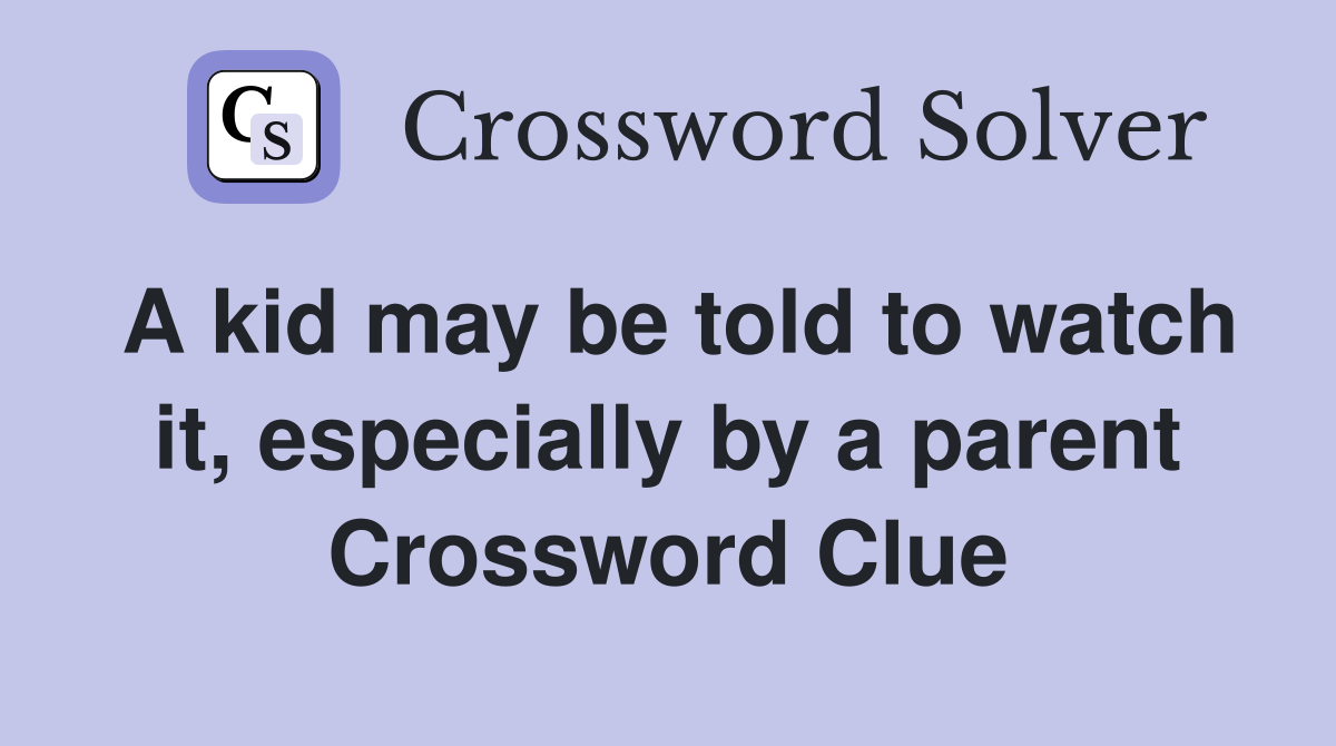 A kid may be told to watch it, especially by a parent Crossword Clue