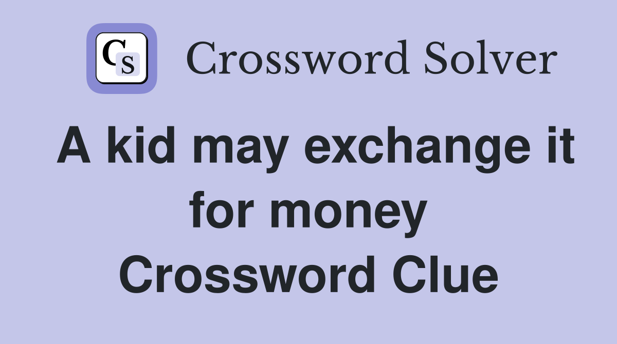 A kid may exchange it for money Crossword Clue