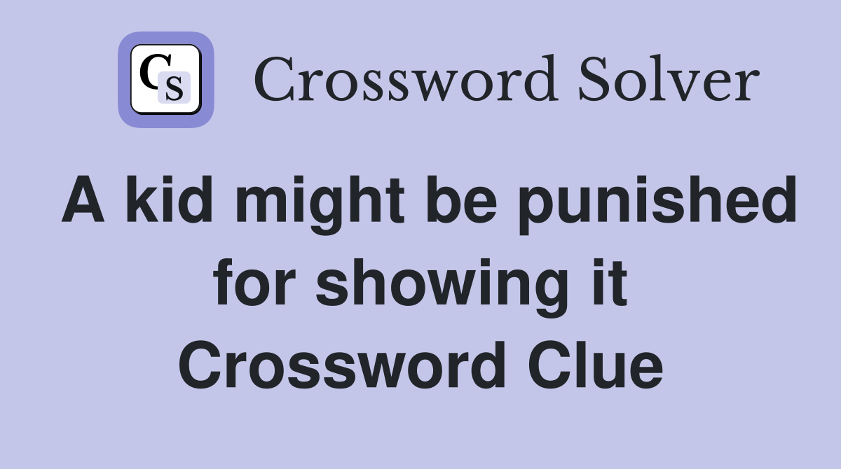 A kid might be punished for showing it Crossword Clue