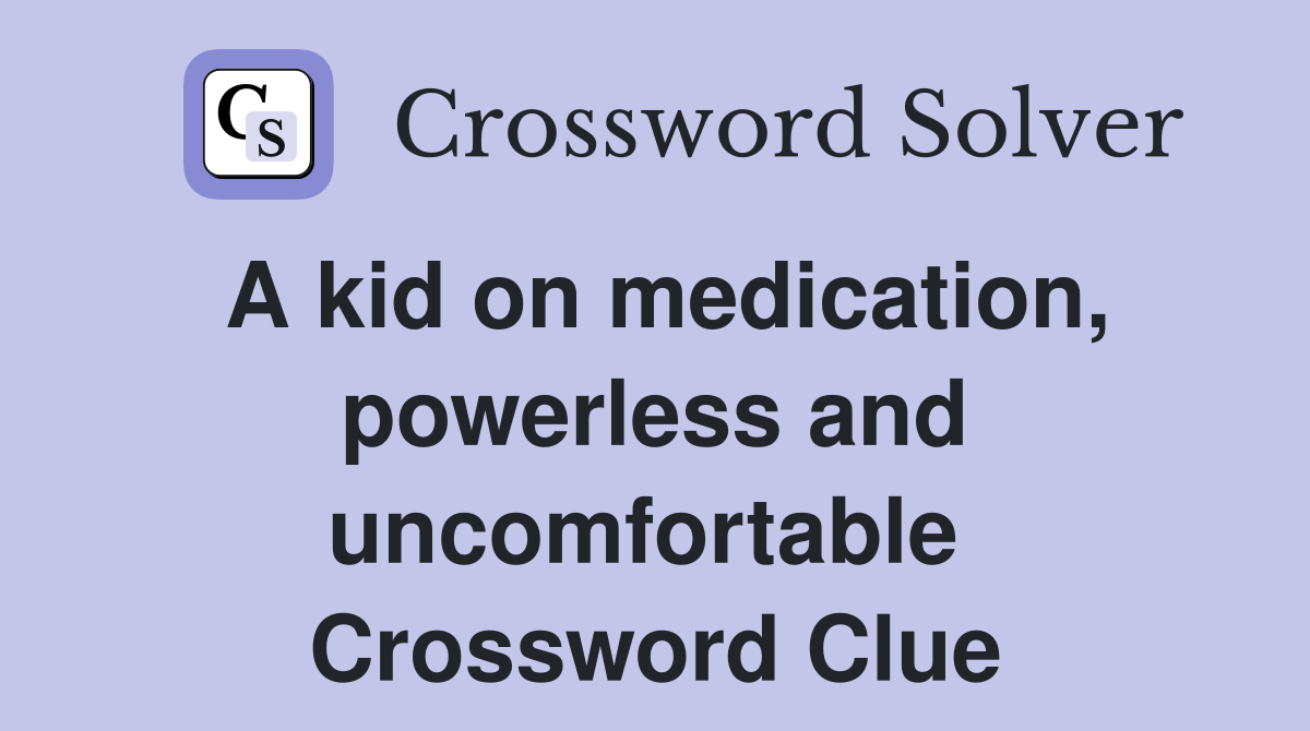 A kid on medication, powerless and uncomfortable  Crossword Clue