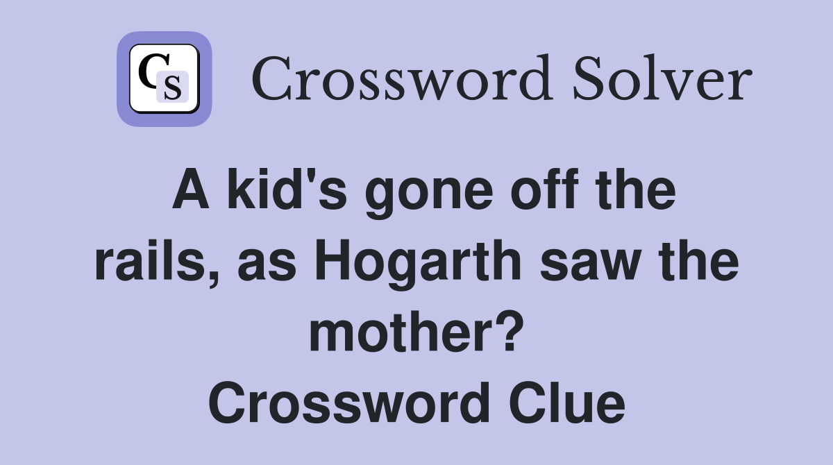 A kid's gone off the rails, as Hogarth saw the mother? Crossword Clue