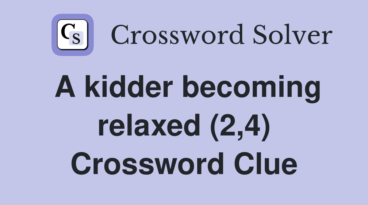 A kidder becoming relaxed (2,4) Crossword Clue