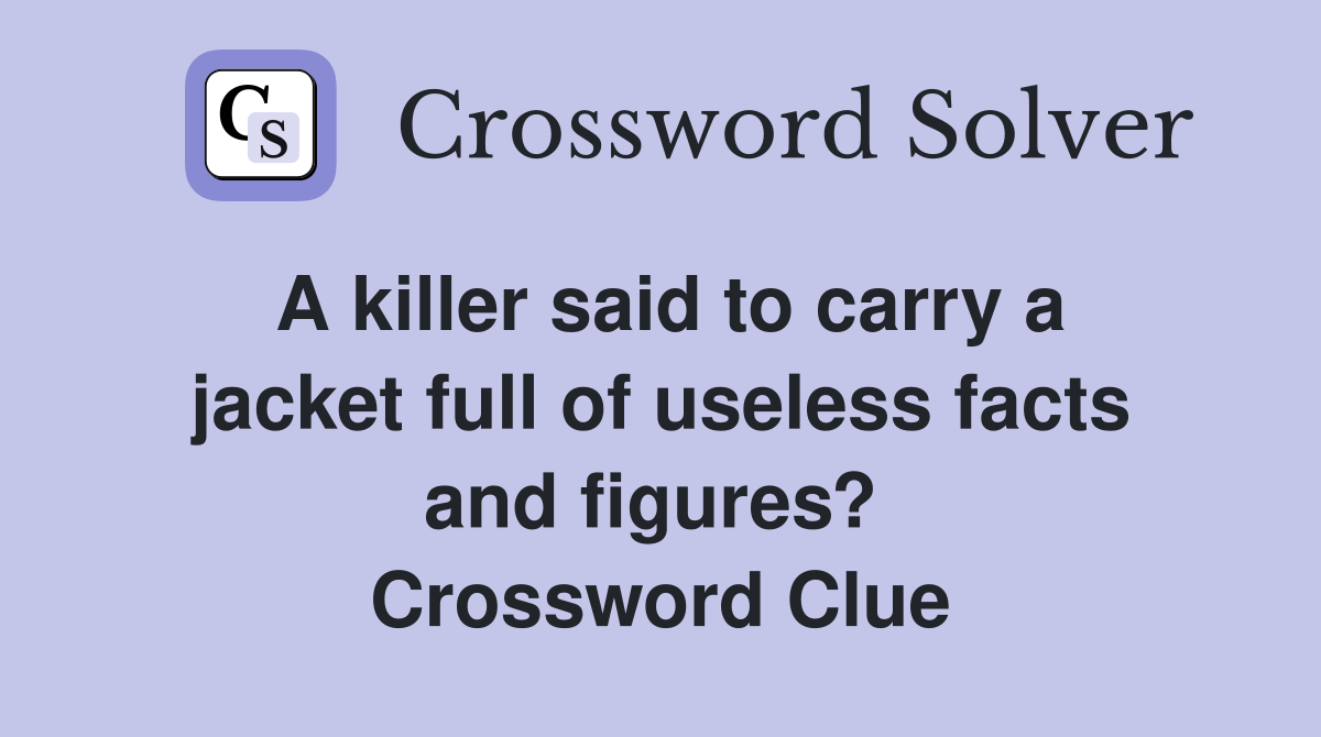 A killer said to carry a jacket full of useless facts and figures?  Crossword Clue