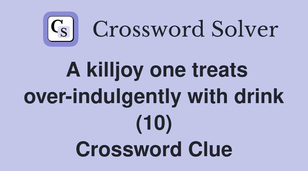 A killjoy one treats over-indulgently with drink (10) Crossword Clue