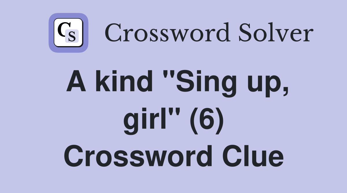 A kind "Sing up, girl" (6) Crossword Clue