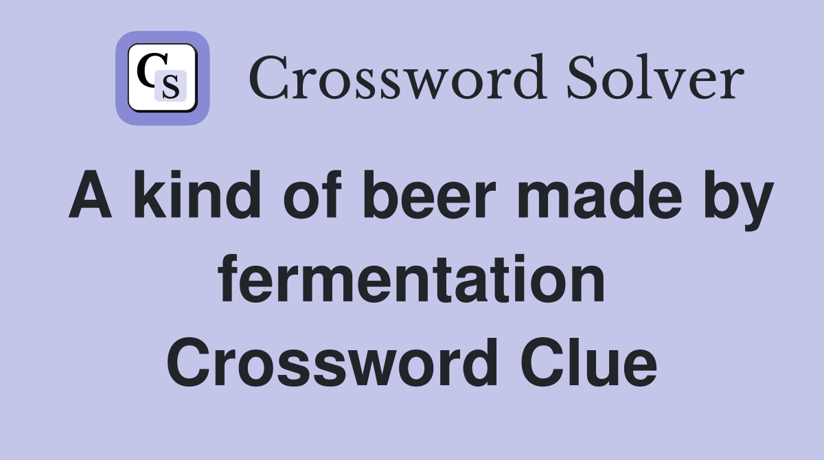 A kind of beer made by fermentation Crossword Clue