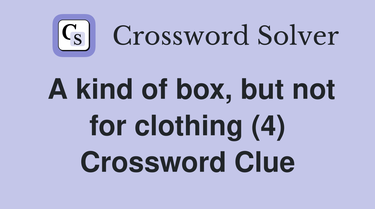A kind of box, but not for clothing (4) Crossword Clue