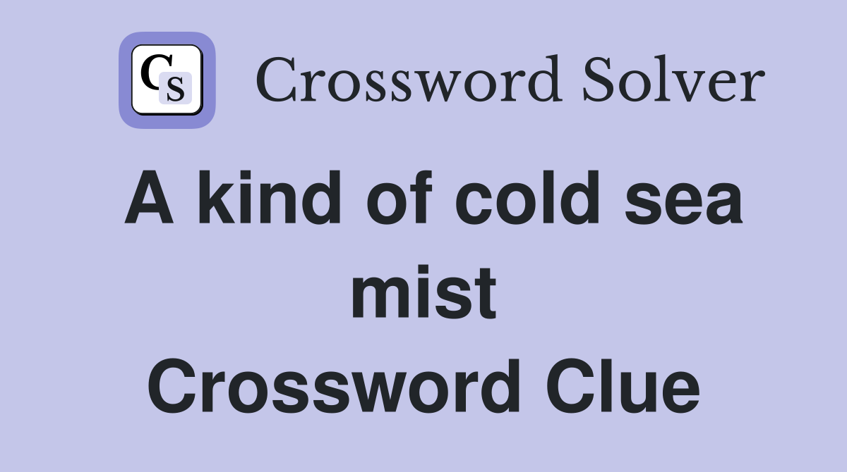 A kind of cold sea mist Crossword Clue