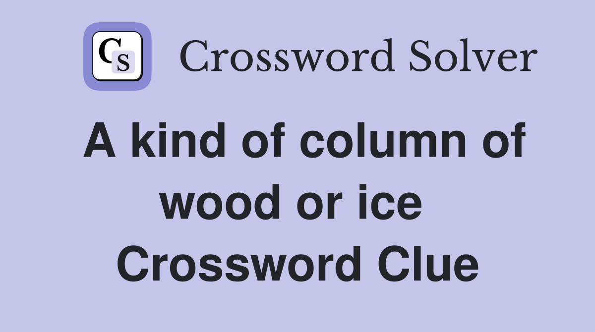 A kind of column of wood or ice  Crossword Clue
