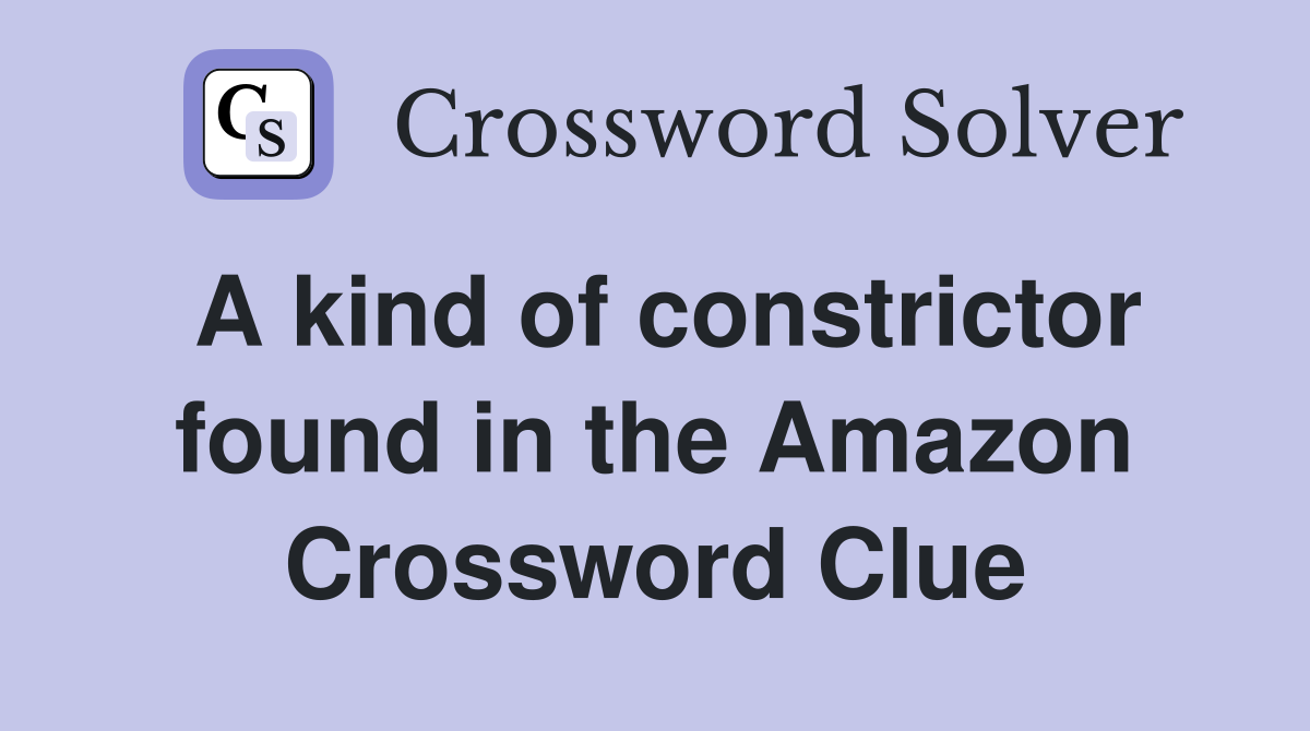 A kind of constrictor found in the Amazon Crossword Clue