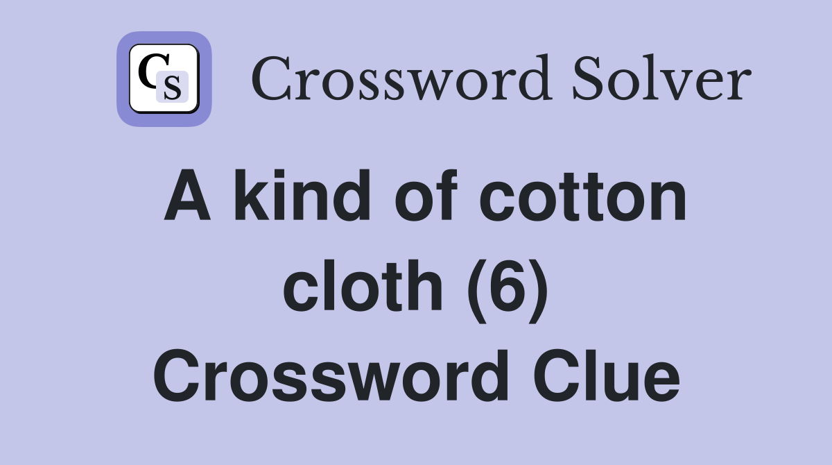 A kind of cotton cloth (6) Crossword Clue