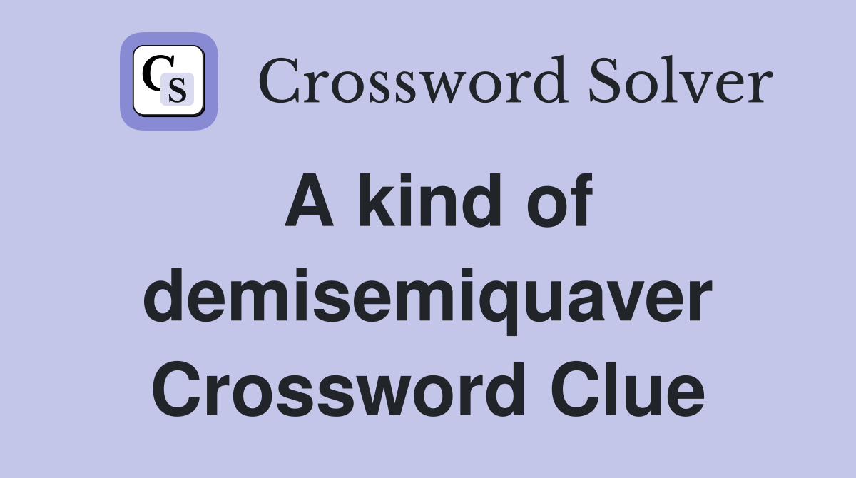 A kind of demisemiquaver Crossword Clue