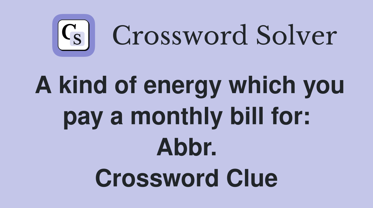 A kind of energy which you pay a monthly bill for: Abbr. Crossword Clue