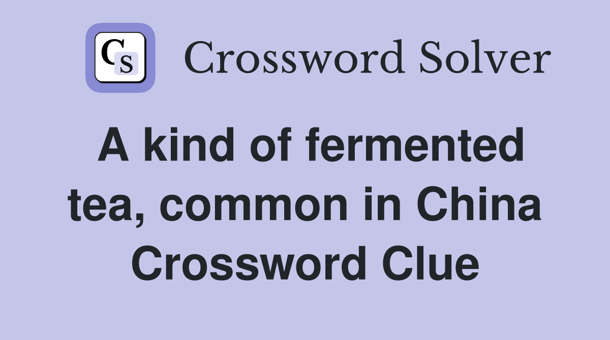 A kind of fermented tea, common in China Crossword Clue