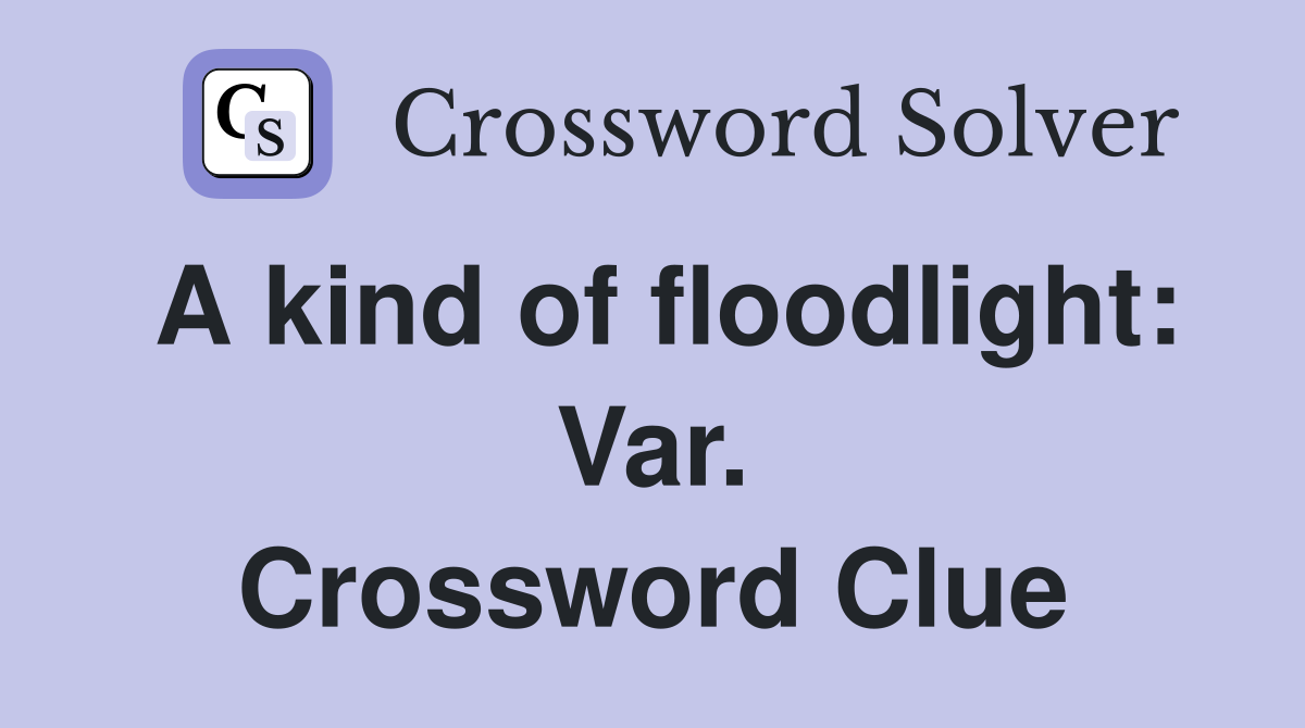A kind of floodlight: Var. Crossword Clue
