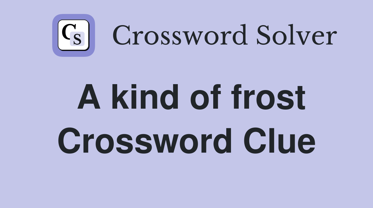 A kind of frost Crossword Clue