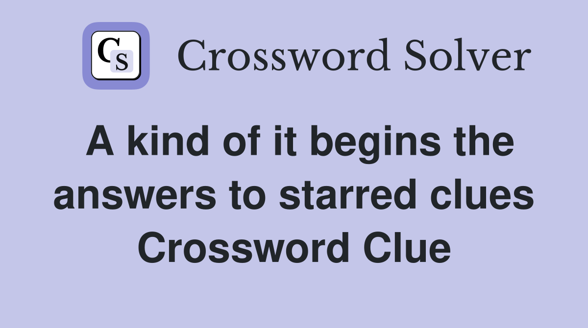 A kind of it begins the answers to starred clues Crossword Clue