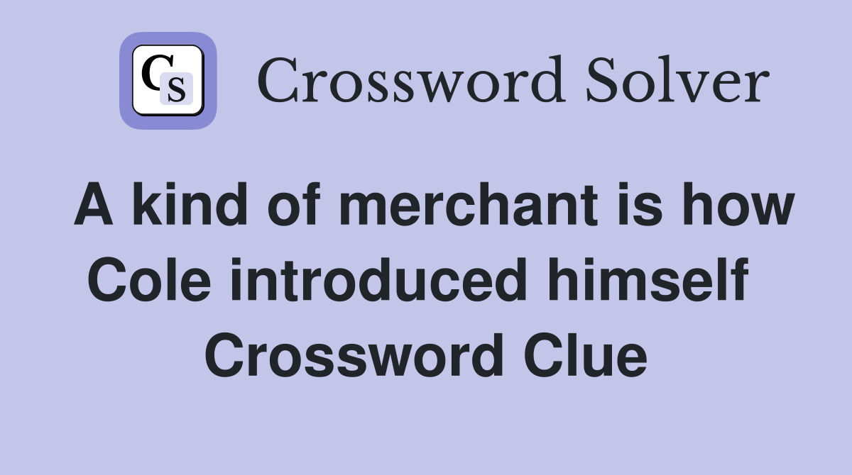 A kind of merchant is how Cole introduced himself  Crossword Clue