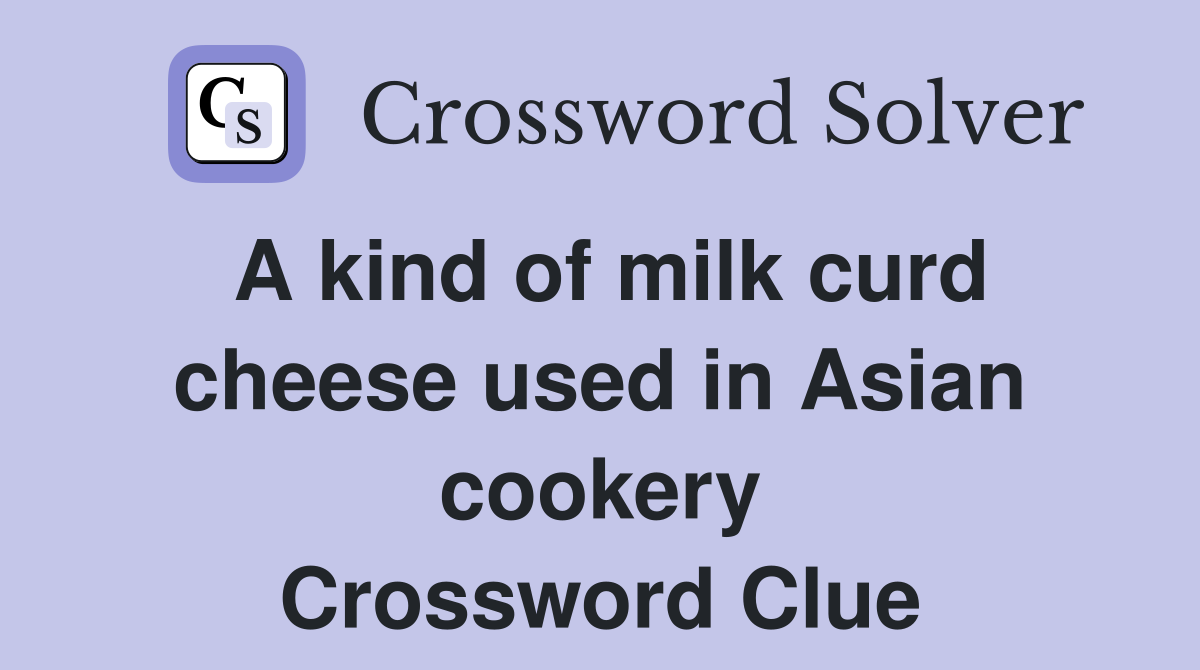 A kind of milk curd cheese used in Asian cookery Crossword Clue