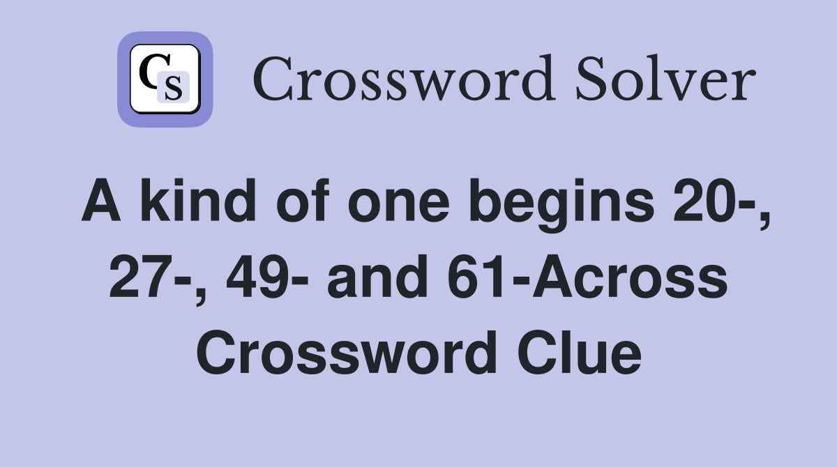 A kind of one begins 20-, 27-, 49- and 61-Across Crossword Clue
