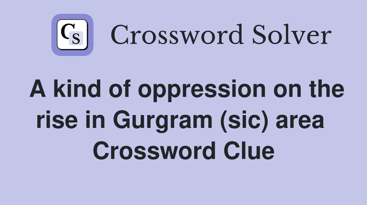A kind of oppression on the rise in Gurgram (sic) area  Crossword Clue