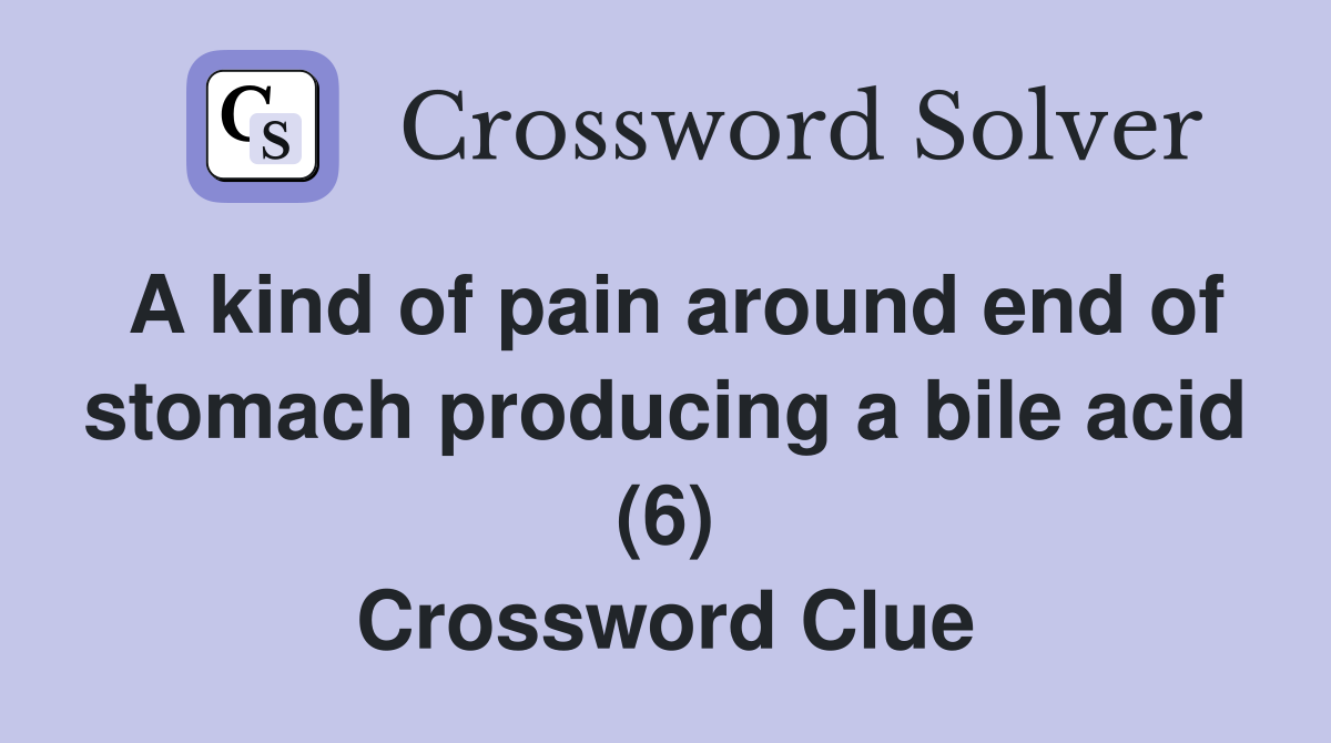 A kind of pain around end of stomach producing a bile acid (6) Crossword Clue