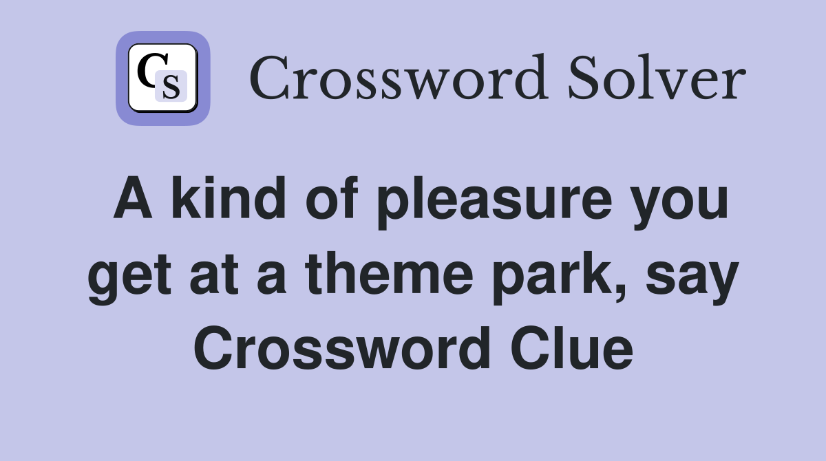 A kind of pleasure you get at a theme park, say Crossword Clue