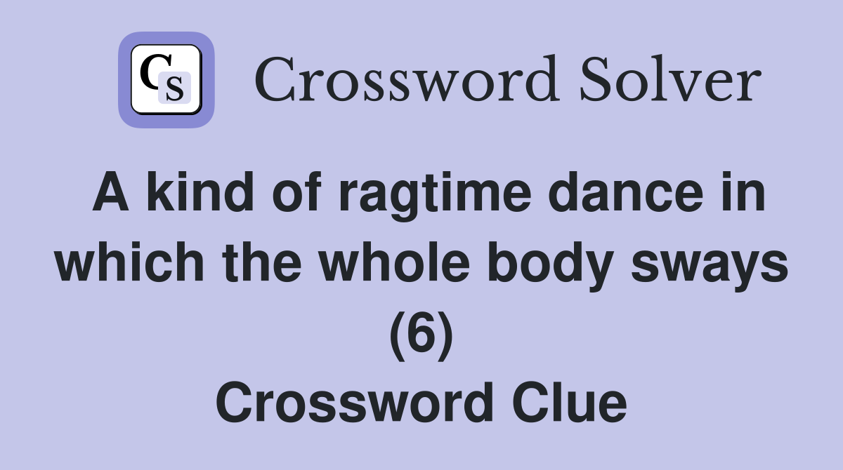 A kind of ragtime dance in which the whole body sways (6) Crossword Clue