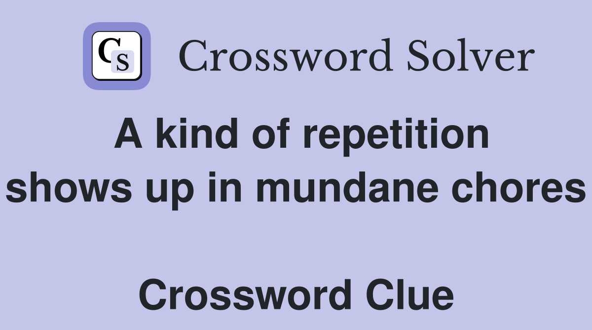 A kind of repetition shows up in mundane chores  Crossword Clue