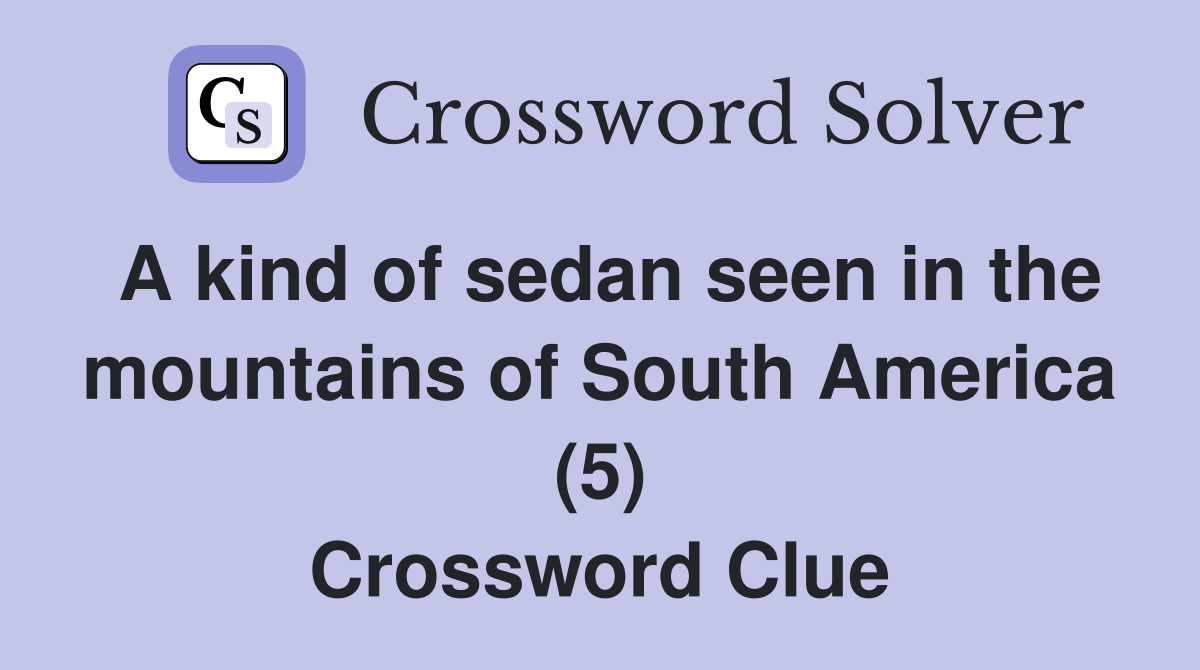 A kind of sedan seen in the mountains of South America (5) Crossword Clue